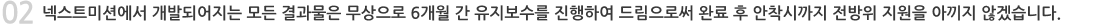 인큐버에서 개발되어지는 모든 결과물은 무상으로 6개월간 유지보수를 진행하여 드림으로써 완료 후 안착시기까지 전방위 지원을 아끼지 않겠습니다.