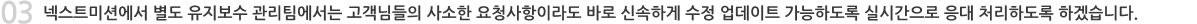 인큐버의 별도 유지보수관리팀에서는 고객님들의 사소한 요청사항이라도 바로 신속하게 수정 업데이트 가능하도록 실시간으로 응대처리하도록 하겠습니다.